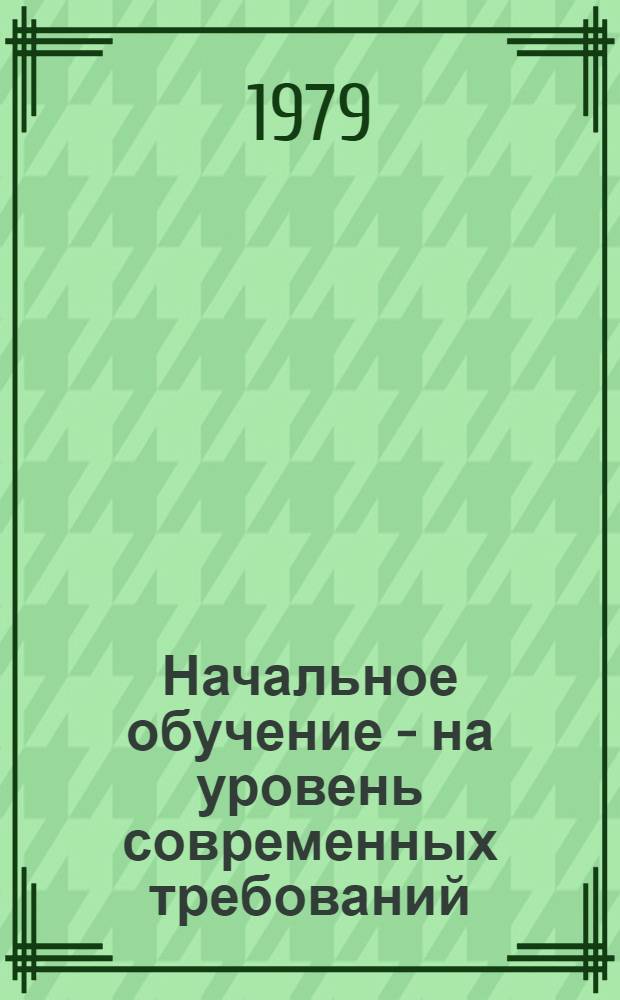 Начальное обучение - на уровень современных требований : В помощь учителю нач. классов : Сб. статей