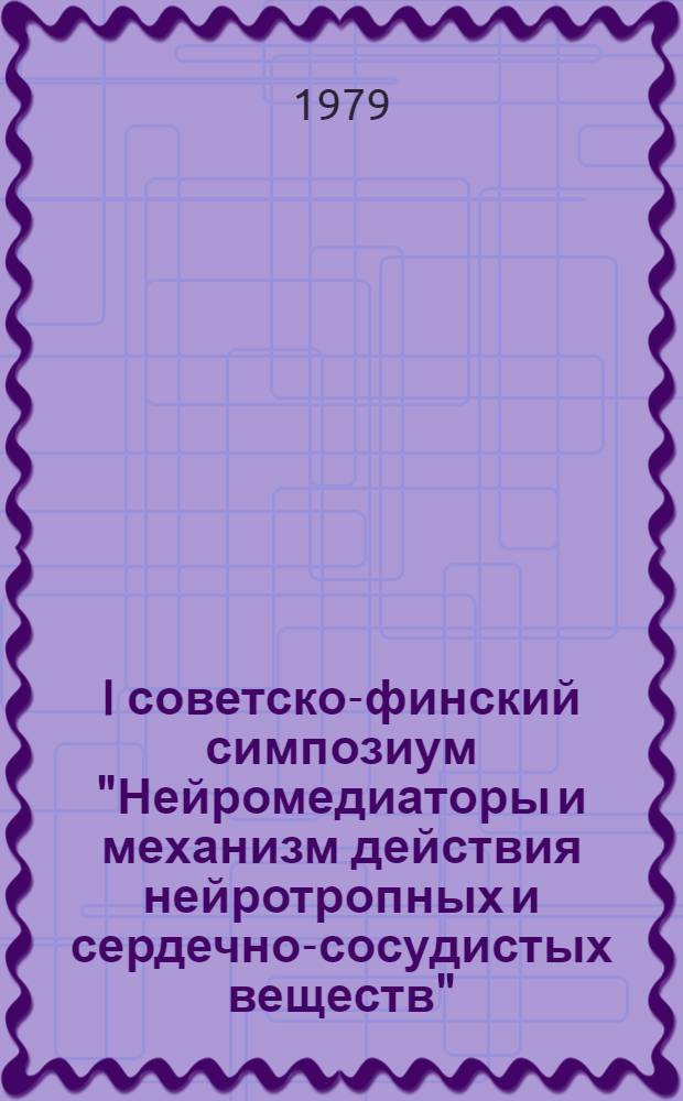 I советско-финский симпозиум "Нейромедиаторы и механизм действия нейротропных и сердечно-сосудистых веществ", Москва, 4-7 дек. 1979 г. : Тезисы докл. симпоз