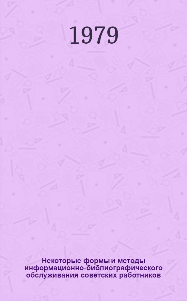 Некоторые формы и методы информационно-библиографического обслуживания советских работников : Метод. письмо
