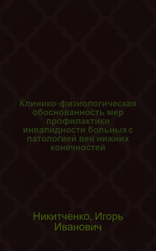 Клинико-физиологическая обоснованность мер профилактики инвалидности больных с патологией вен нижних конечностей : Автореф. дис. на соиск. учен. степ. канд. мед. наук : (14.00.27)