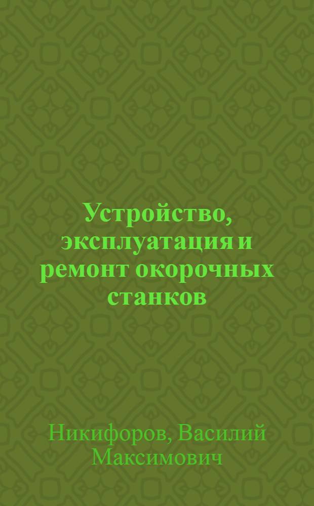 Устройство, эксплуатация и ремонт окорочных станков : Учеб. пособие для лесотехн. школ
