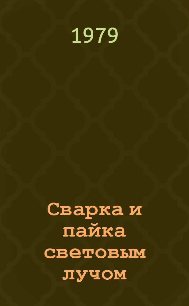 Сварка и пайка световым лучом : Учеб. пособие для слушателей заоч. курсов повышения квалификации ИТР по технологии и оборуд. свароч. пр-ва