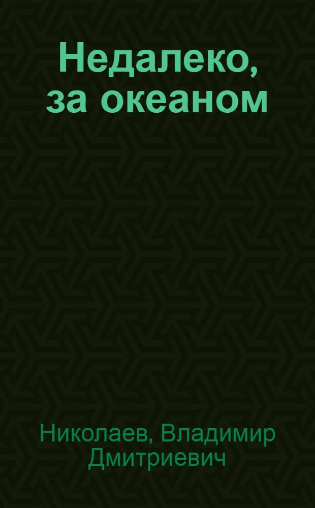 Недалеко, за океаном : Очерки