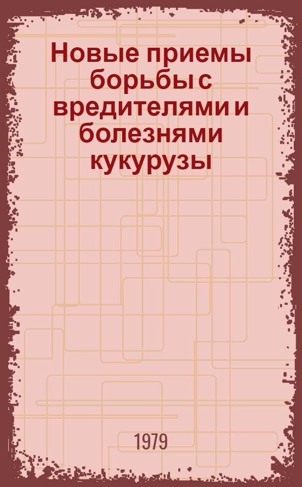 Новые приемы борьбы с вредителями и болезнями кукурузы : Сб. статей)