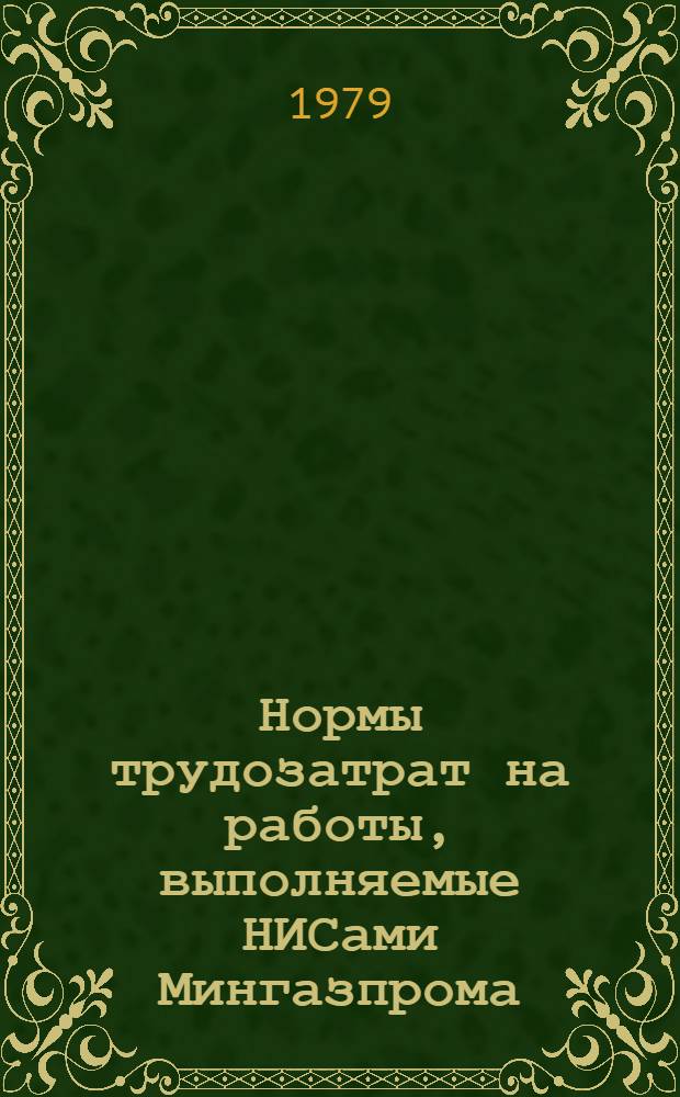 Нормы трудозатрат на работы, выполняемые НИСами Мингазпрома : Утв. УРКТиЗ (Упр. орг. труда, заработной платы и рабочих кадров) М-ва газовой пром-сти 12.12.78