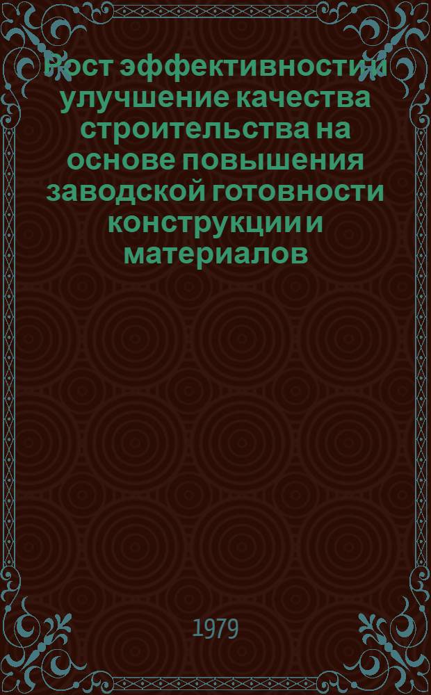 Рост эффективности и улучшение качества строительства на основе повышения заводской готовности конструкции и материалов : Тез. докл. респ. семинара (Брест. обл., июль 1979 г.)