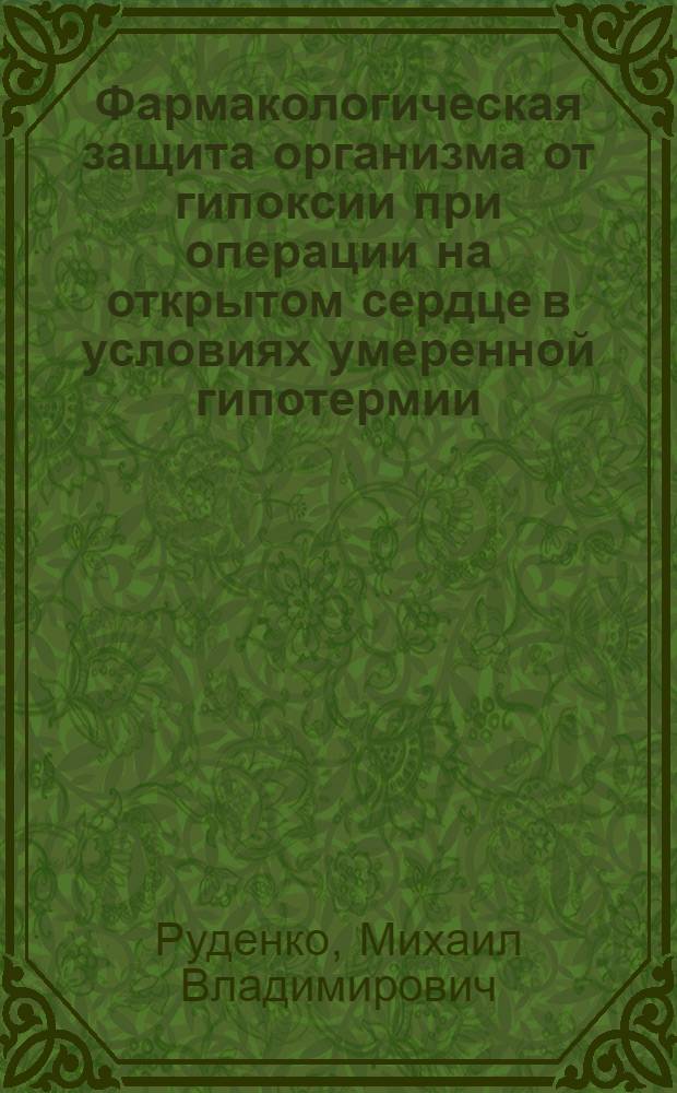 Фармакологическая защита организма от гипоксии при операции на открытом сердце в условиях умеренной гипотермии : Автореф. дис. на соиск. учен. степ. канд. мед. наук : (14.00.37)