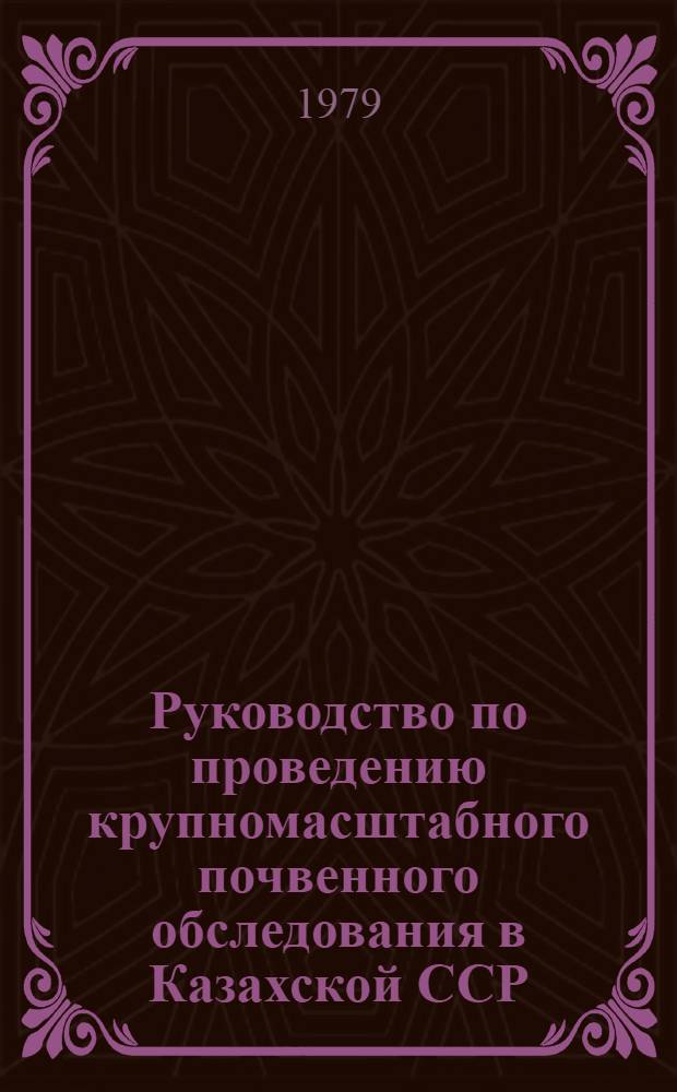 Руководство по проведению крупномасштабного почвенного обследования в Казахской ССР : Утв. М-вом сел. хоз-ва КазССР 07.06.78