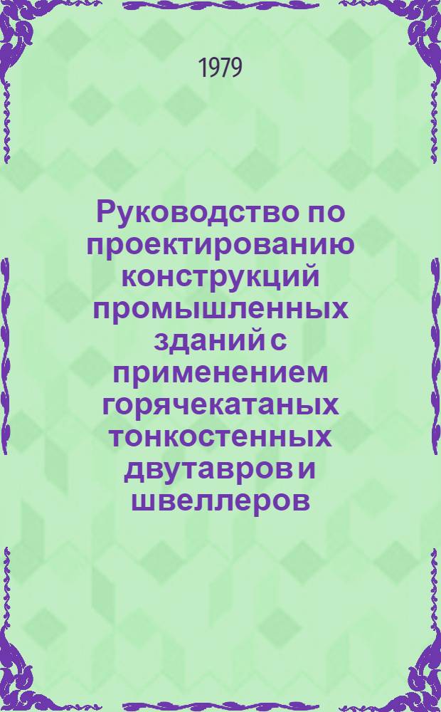 Руководство по проектированию конструкций промышленных зданий с применением горячекатаных тонкостенных двутавров и швеллеров : Утв. об-нием "Союзметаллостройниипроект" 19.06.79