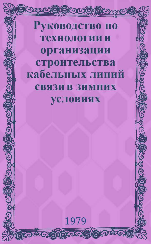 Руководство по технологии и организации строительства кабельных линий связи в зимних условиях : Р327-78 : Утв. ВНИИСТом (ВНИИ по стр-ву магистр. трубопроводов) 28.09.78
