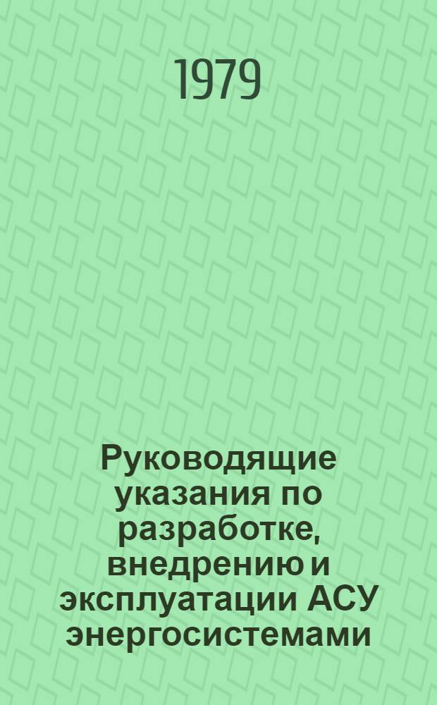 Руководящие указания по разработке, внедрению и эксплуатации АСУ энергосистемами : Утв. М-вом энергетики и электрификации СССР 15.10.79