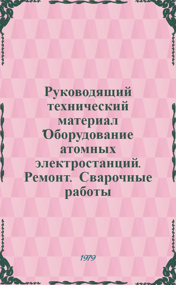 Руководящий технический материал "Оборудование атомных электростанций. Ремонт. Сварочные работы. Техническая документация" : РД34-38-001-77 : Срок введ. с 01.10.77