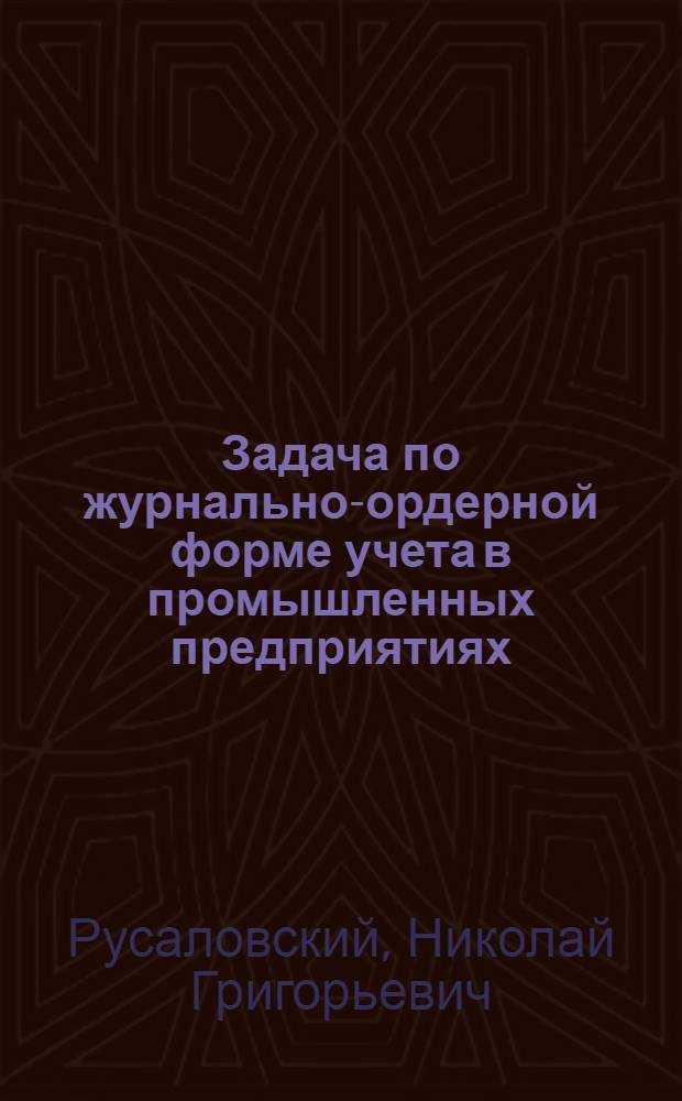 Задача по журнально-ордерной форме учета в промышленных предприятиях : Учеб. пособие для повышения квалификации счет. работников пром. предприятий