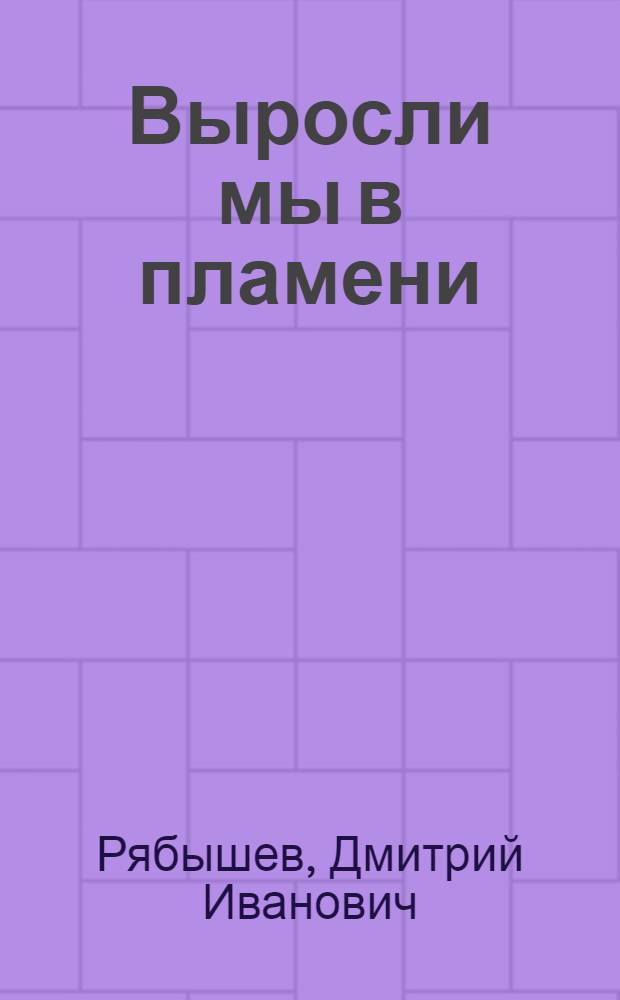 Выросли мы в пламени : Воспоминания