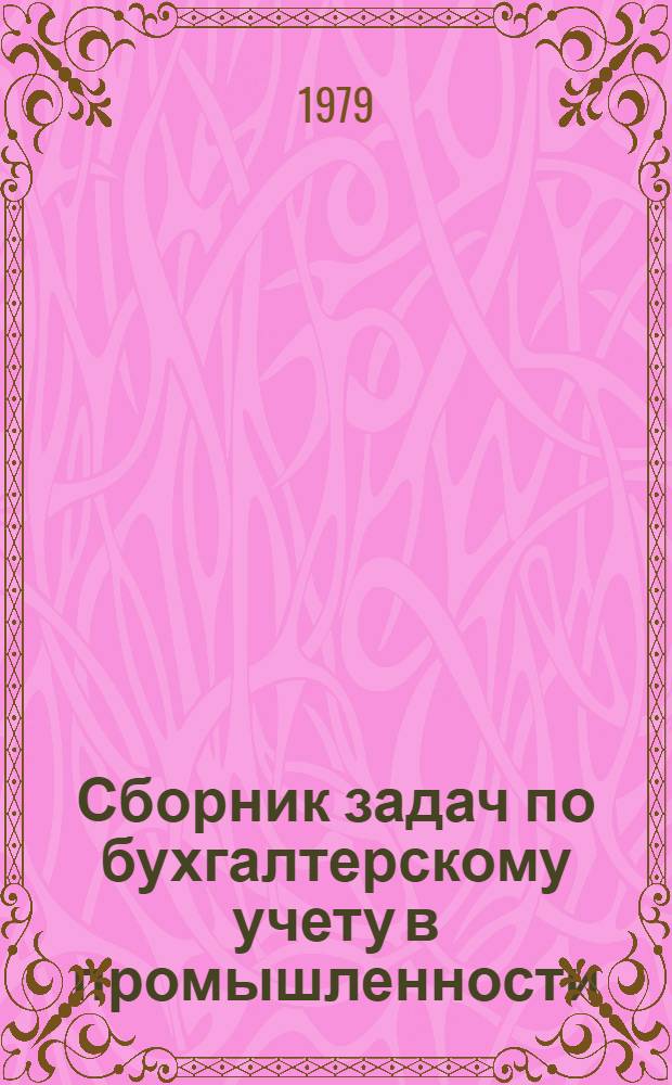 Сборник задач по бухгалтерскому учету в промышленности : Для экон. вузов по спец. "Бух. учет в пром-сти"