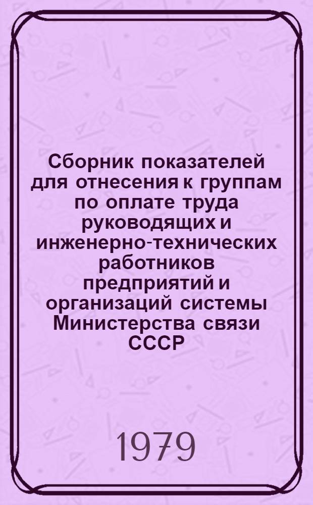Сборник показателей для отнесения к группам по оплате труда руководящих и инженерно-технических работников предприятий и организаций системы Министерства связи СССР, переведенных на новые условия оплаты труда
