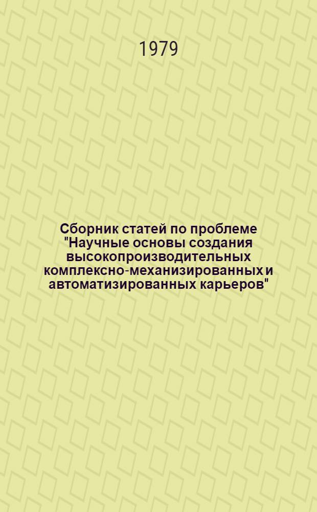 Сборник статей по проблеме "Научные основы создания высокопроизводительных комплексно-механизированных и автоматизированных карьеров" : Науч. тр