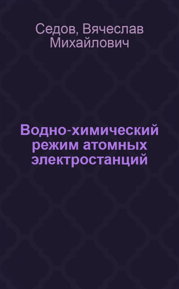 Водно-химический режим атомных электростанций : Учеб. пособие