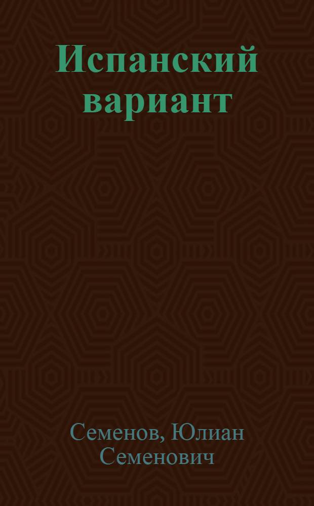 Испанский вариант (1938); Семнадцать мгновений весны (1945); Бомба для председателя (1967) / Юлиан Семенов; Худож. М. Вакарчук