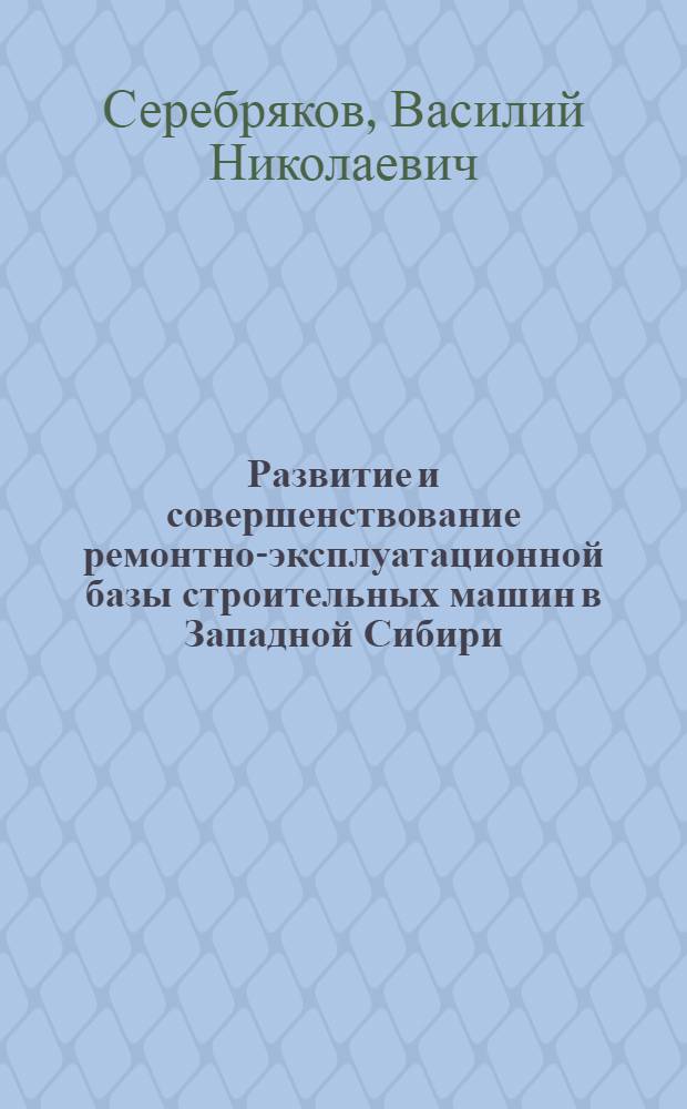 Развитие и совершенствование ремонтно-эксплуатационной базы строительных машин в Западной Сибири