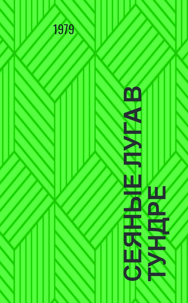 Сеяные луга в тундре : Науч. основы создания сеян. злаковых лугов долголет. пользования в тундровой зоне Европ. Севера СССР : Докл. на заседании Президиума Коми фил. АН СССР 12 апр. 1979 г