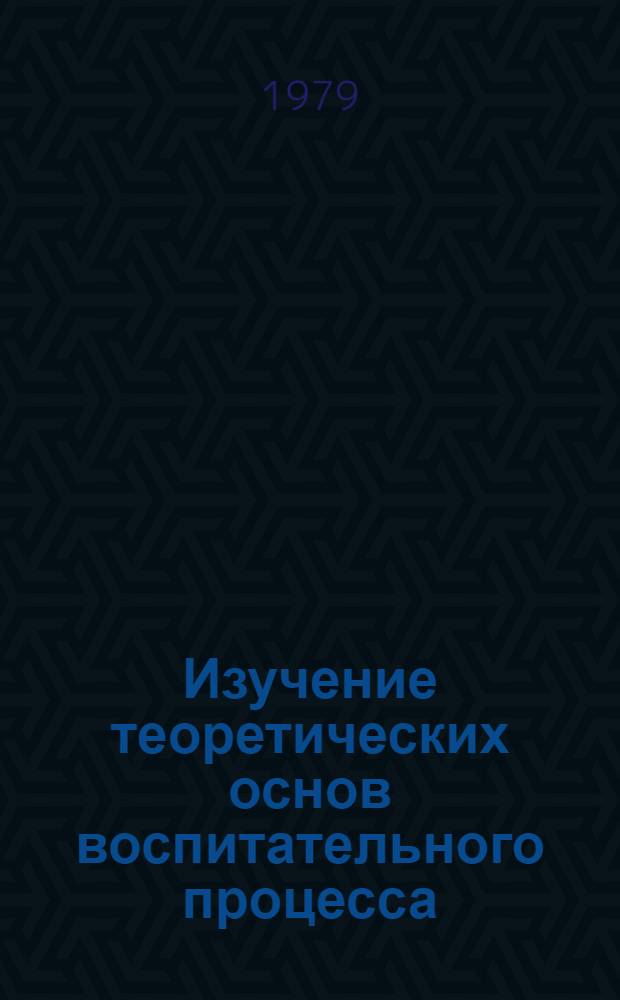 Изучение теоретических основ воспитательного процесса : Метод. разраб. и рекомендации