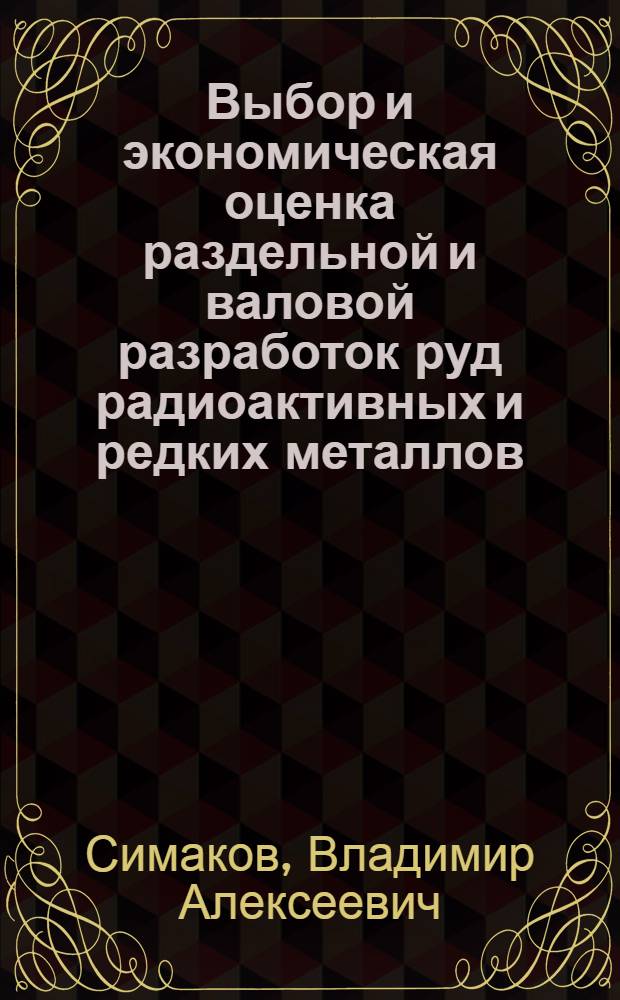 Выбор и экономическая оценка раздельной и валовой разработок руд радиоактивных и редких металлов : (Учеб.-метод. пособие)