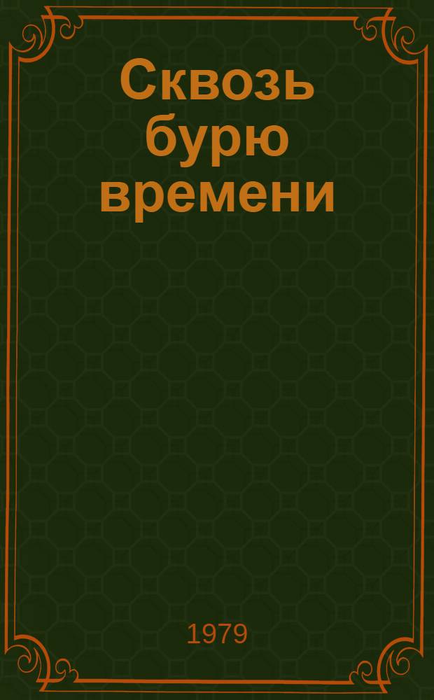 Сквозь бурю времени : Воспоминания участниц рев. движения и соц. стр-ва на Украине и в Молдавии