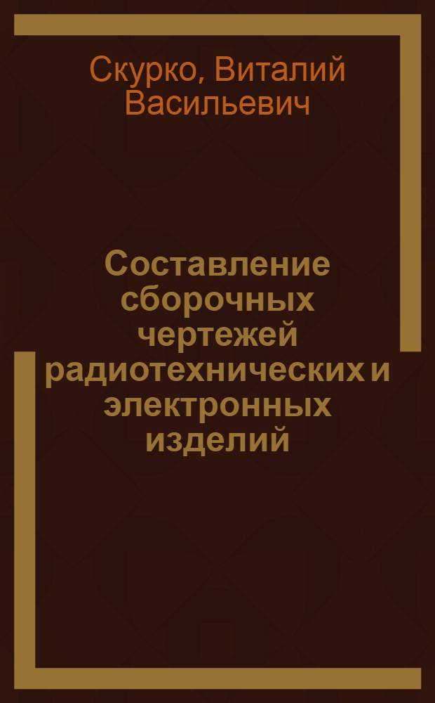 Составление сборочных чертежей радиотехнических и электронных изделий : Учеб. пособие для студентов всех спец