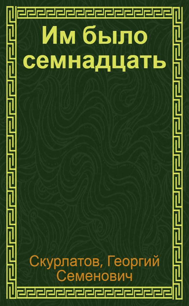 Им было семнадцать : Повесть : Для сред. и ст. шк. возраста