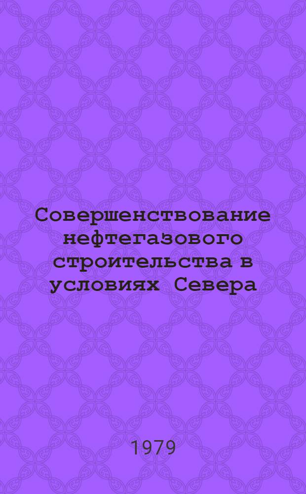 Совершенствование нефтегазового строительства в условиях Севера : Сб. науч. тр