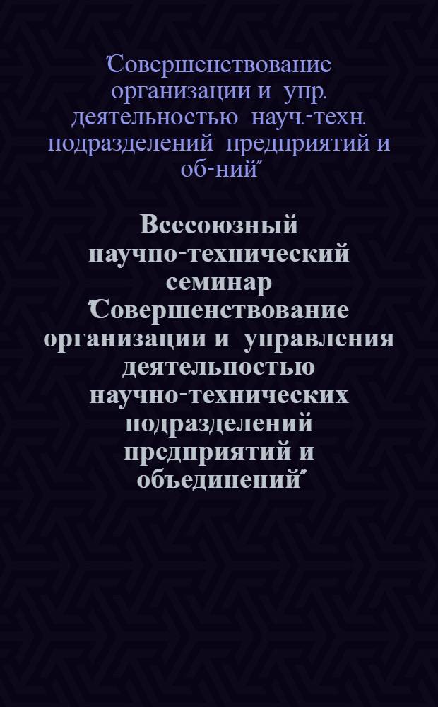Всесоюзный научно-технический семинар "Совершенствование организации и управления деятельностью научно-технических подразделений предприятий и объединений" (г. Воронеж, 16-18 мая 1979 г.) : Тез. докл.