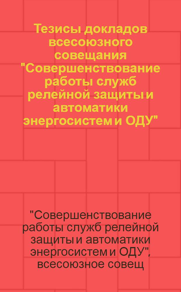 Тезисы докладов всесоюзного совещания "Совершенствование работы служб релейной защиты и автоматики энергосистем и ОДУ" (26-30 июня)