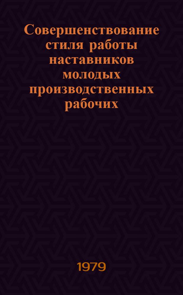 Совершенствование стиля работы наставников молодых производственных рабочих : Метод. разраб