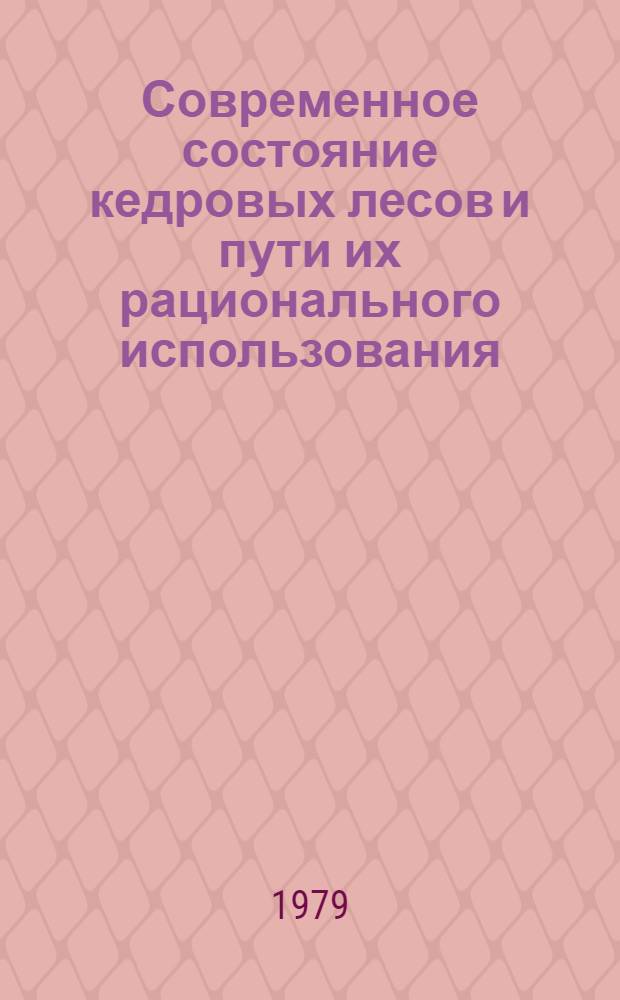 Современное состояние кедровых лесов и пути их рационального использования : Тез. докл. к совещ
