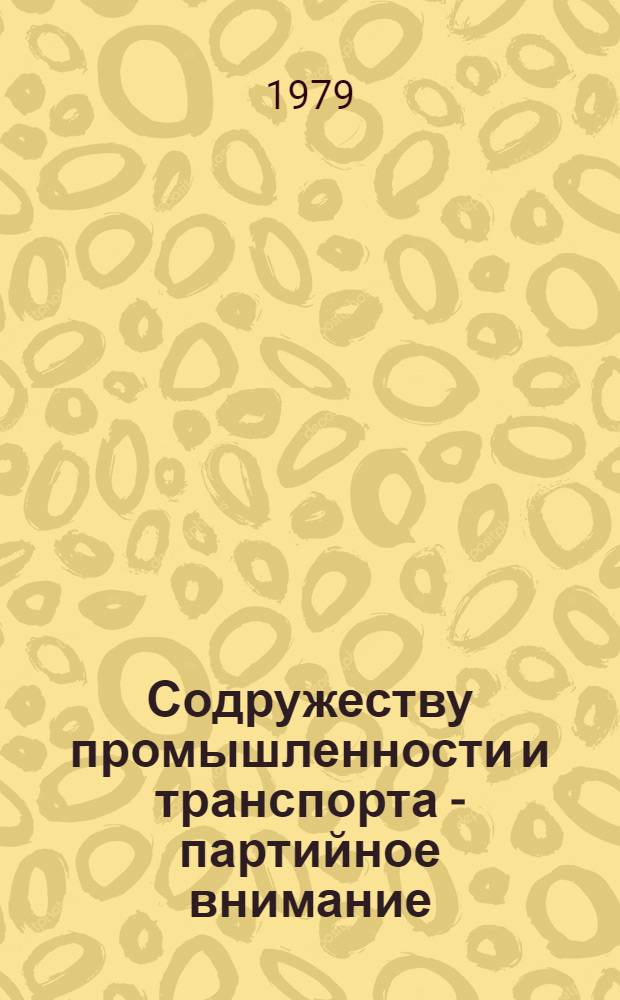 Содружеству промышленности и транспорта - партийное внимание : Опыт работы Челяб. обкома КПСС по сокр. простоев вагонов под грузовыми операциями и обеспечению их сохранности на пром. и ж.-д. предприятиях обл. : Сб. статей
