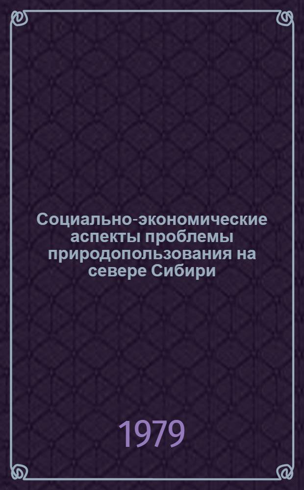 Социально-экономические аспекты проблемы природопользования на севере Сибири : (Сб. науч. тр.)