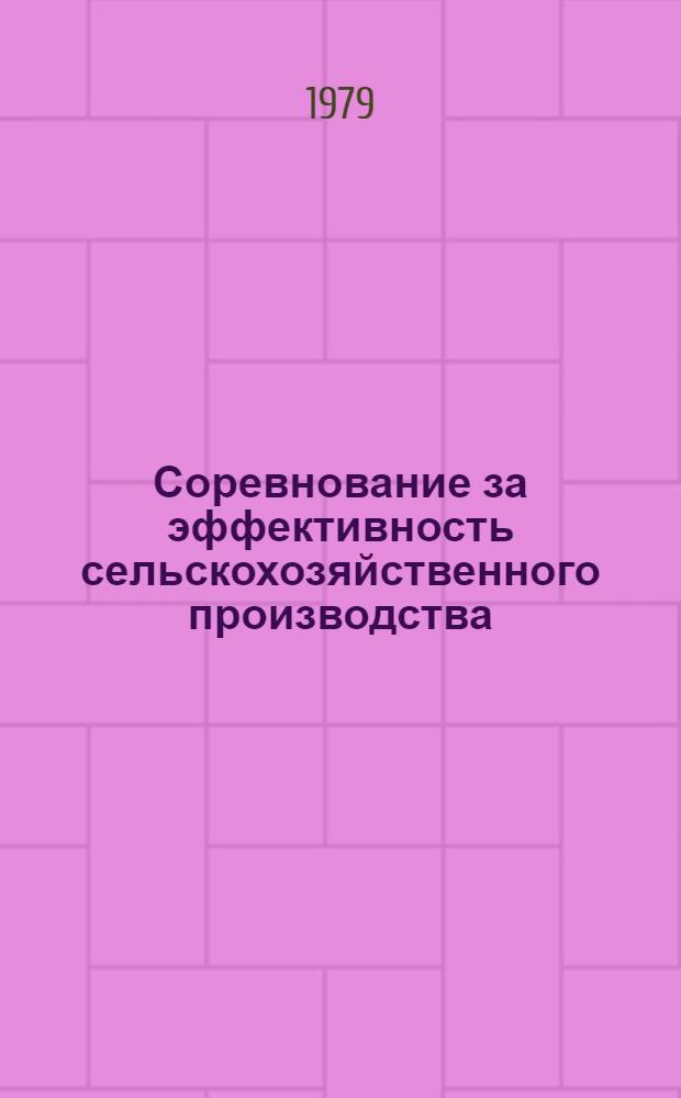 Соревнование за эффективность сельскохозяйственного производства : По материалам, всесоюз. науч.-практ. конф. в Ленинграде (12-14 апр. 1979 г.)
