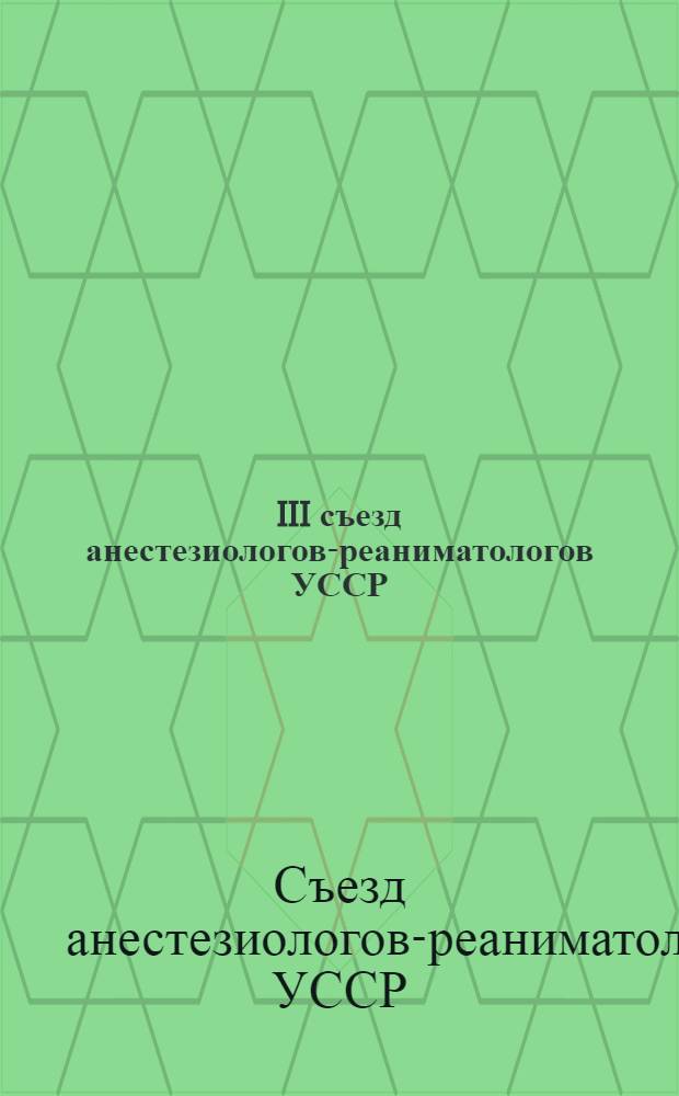 III съезд анестезиологов-реаниматологов УССР : Тезисы докл