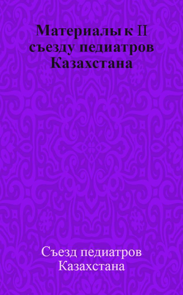 Материалы к II съезду педиатров Казахстана (5-7 июня 1979 г.)