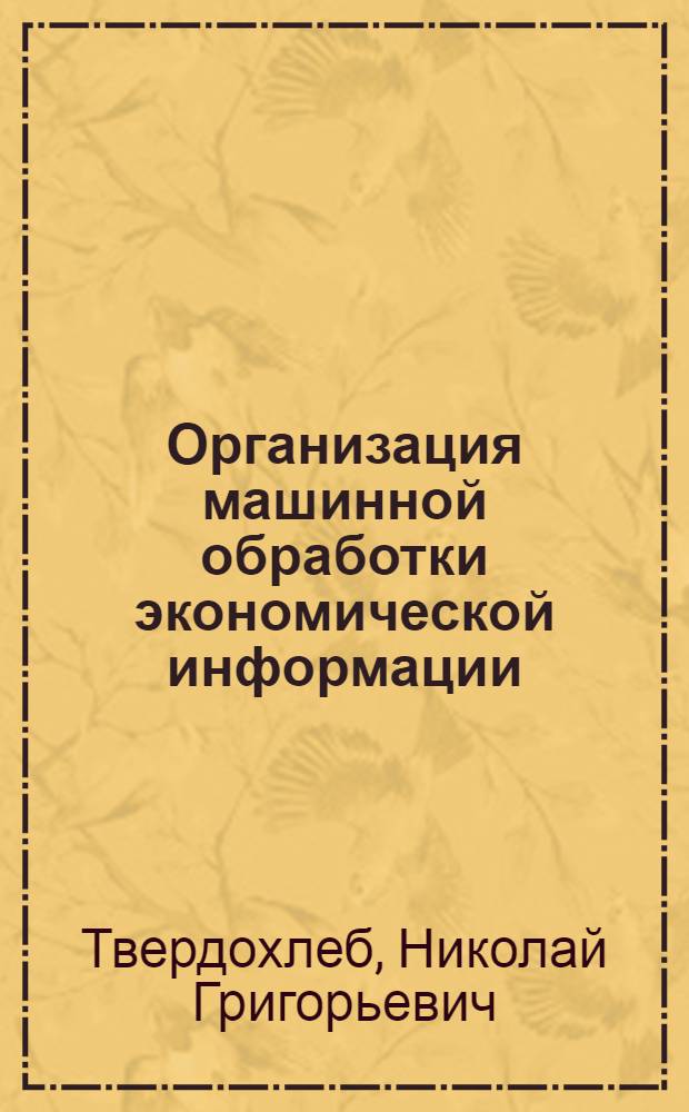 Организация машинной обработки экономической информации : Учебник для вузов по спец. "Орг. механизир. обраб. экон. информ."