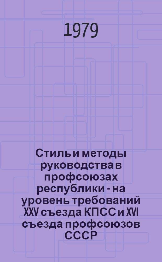 Стиль и методы руководства в профсоюзах республики - на уровень требований XXV съезда КПСС и XVI съезда профсоюзов СССР : (Материалы науч.-практ. конф. профсоюзов Татарии)