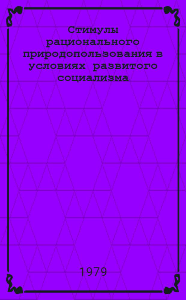 Стимулы рационального природопользования в условиях развитого социализма : Тез. докл. респ. науч. конф., 26-27 дек. 1979 г