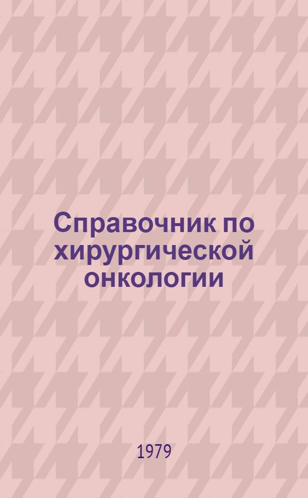 Справочник по хирургической онкологии : (Клиника, диагностика, лечение, техника хирург. вмешательств)