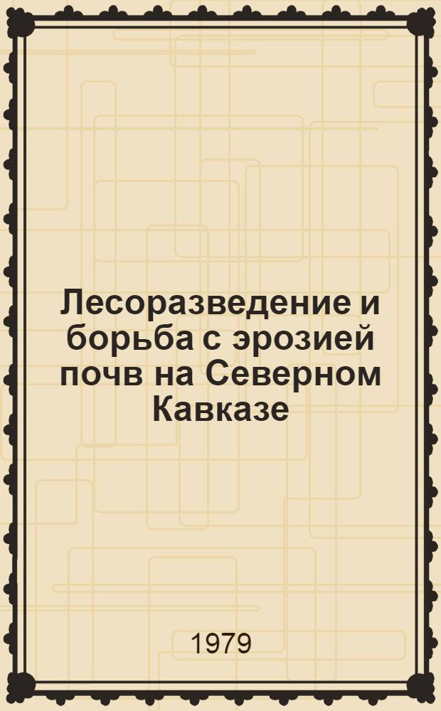 Лесоразведение и борьба с эрозией почв на Северном Кавказе : Сб. статей