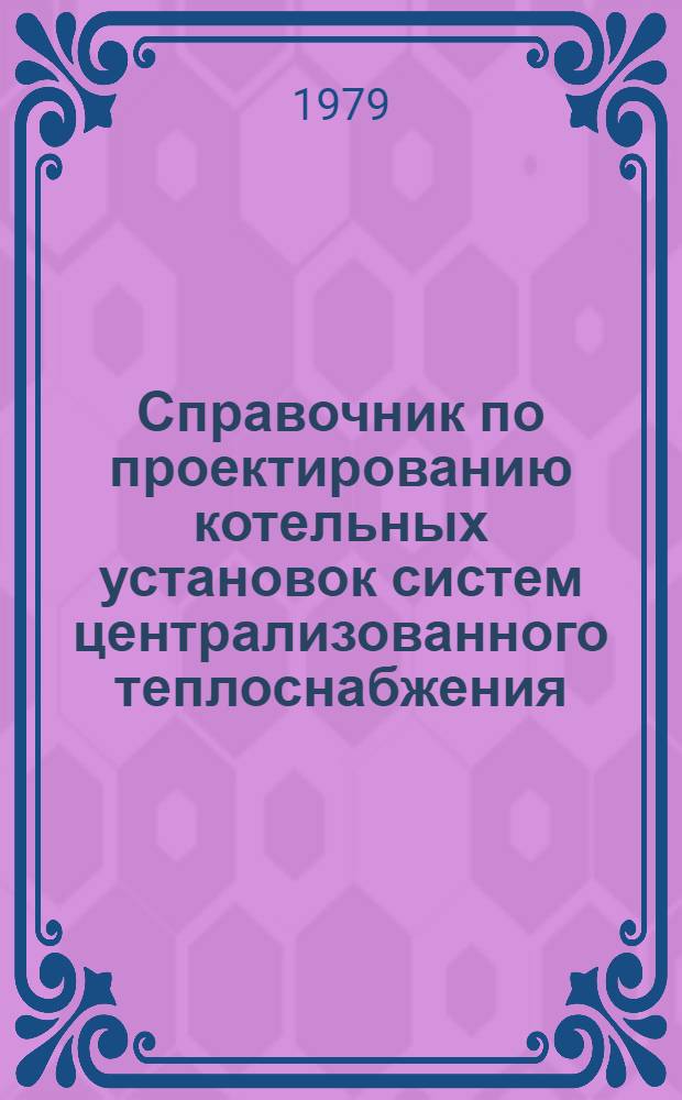Справочник по проектированию котельных установок систем централизованного теплоснабжения : (Общ. вопр. проектирования и основное оборуд.)