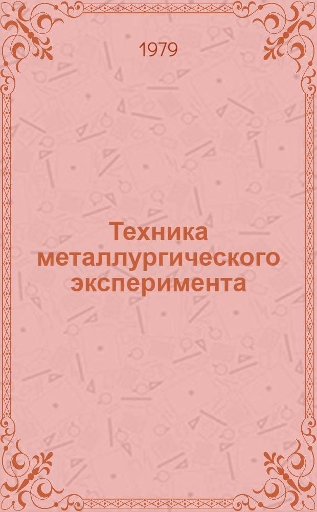 Техника металлургического эксперимента : Учеб. пособие для вузов по спец. "Физ.-хим. исслед. металлург. процессов" и "Физика металлов"