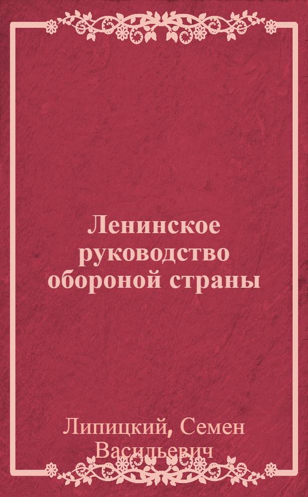 Ленинское руководство обороной страны : Создание и деятельность высших органов руководства обороной Сов. республики, 1917-1920