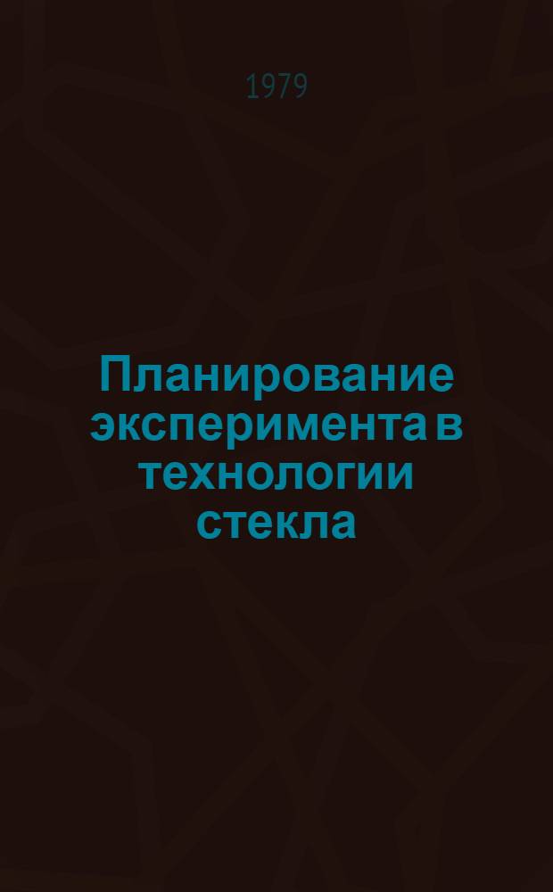 Планирование эксперимента в технологии стекла : (Учеб. пособие)