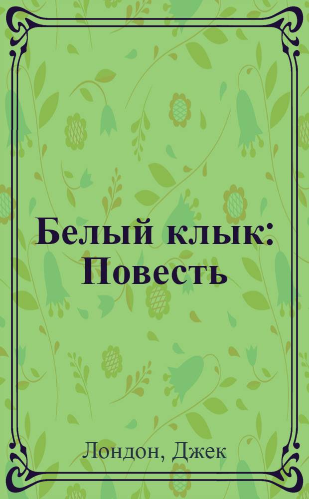 Белый клык : Повесть : Для сред. и ст. шк. возраста